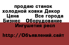 продаю станок холодной ковки Декор-2 › Цена ­ 250 - Все города Бизнес » Оборудование   . Ингушетия респ.